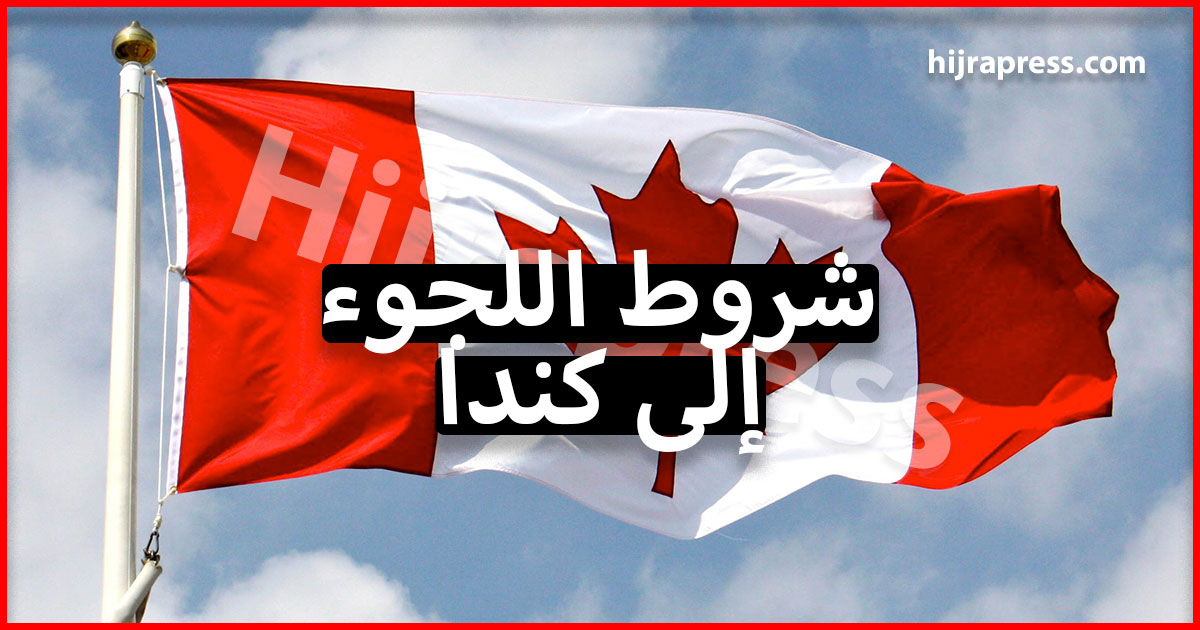 شروط اللجوء إلى كندا التي يجب أن تتوفر فيك كطالب لجوء عربي