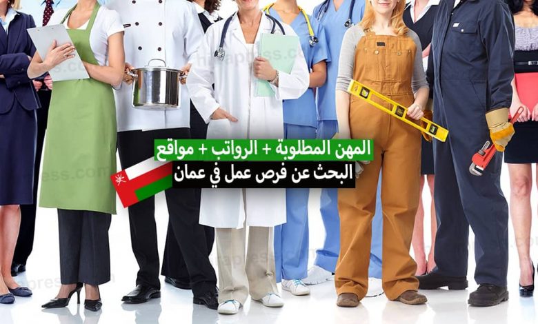 العمل في سلطنة عمان 2022 .. الرواتب والمهن المطلوبة + مواقع البحث عن فرص عمل في سلطنة عمان